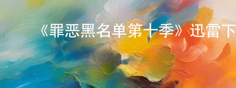 ﻿《罪恶黑名单第十季》迅雷下载/在线观看-犯罪历史-美剧天堂 ﻿陈友正的blog